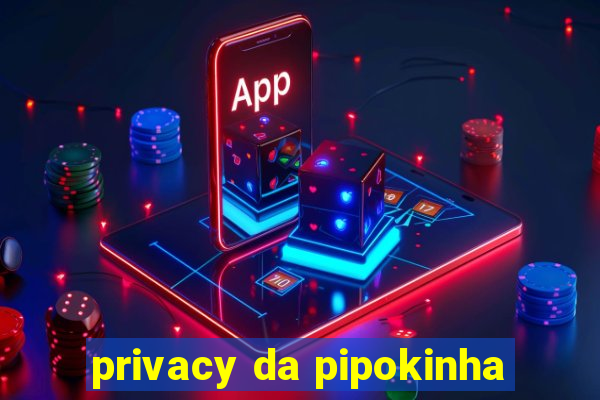 privacy da pipokinha